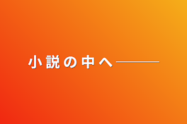 小 説 の 中 へ ───