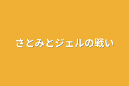 さとみとジェルの戦い