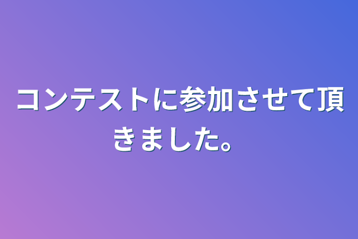 「コンテストに参加させて頂きました。」のメインビジュアル