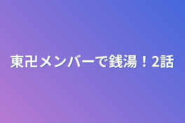 東卍メンバーで銭湯！2話