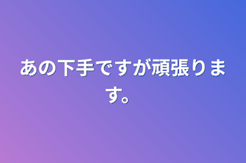 あの下手ですが頑張ります。