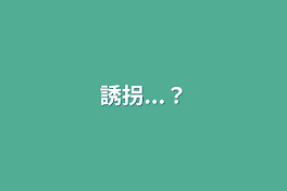 誘拐...？