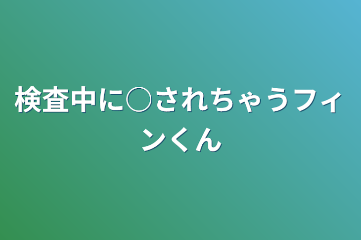 「検査中に○されちゃうフィンくん」のメインビジュアル