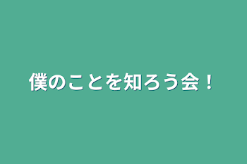 僕のことを知ろう会！