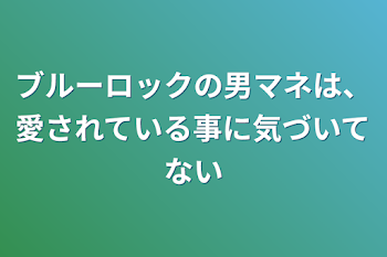 ブルーロックの男マネは、愛されている事に気づいてない