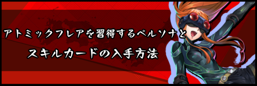 アトミックフレアを習得するペルソナとスキルカードの入手方法