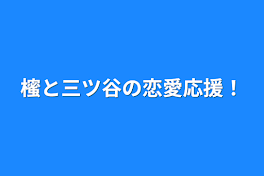 櫁と三ツ谷の恋愛応援！