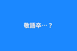 敬語卒…？