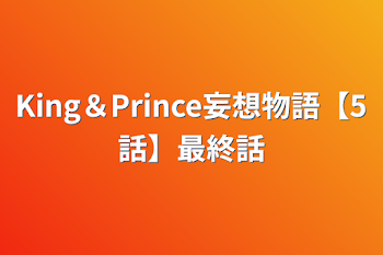 King＆Prince妄想物語【5話】最終話