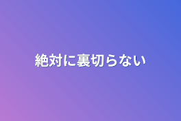 絶対に裏切らない