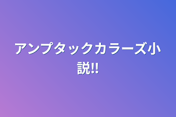 アンプタックカラーズ小説‼️