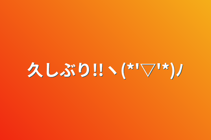 「久しぶり!!ヽ(*'▽'*)ﾉ」のメインビジュアル