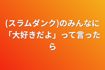 (スラムダンク)のみんなに「大好きだよ」って言ったら