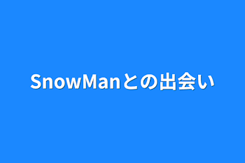 SnowManとの出会い