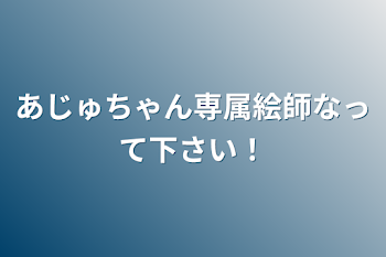 あじゅちゃん専属絵師なって下さい！