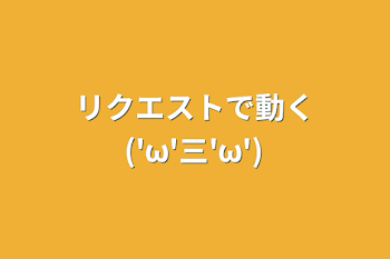 リクエストで動く('ω'三'ω')