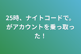 25時、ナイトコードで。がアカウントを乗っ取った！