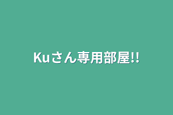 Kuさん専用部屋!!