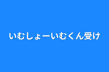 「いむしょーいむくん受け」のメインビジュアル