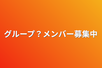 グループ？メンバー募集中