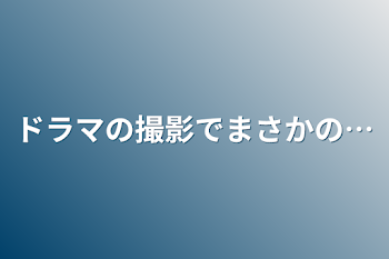 ドラマの撮影でまさかの…