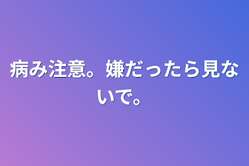 病み注意。嫌だったら見ないで。