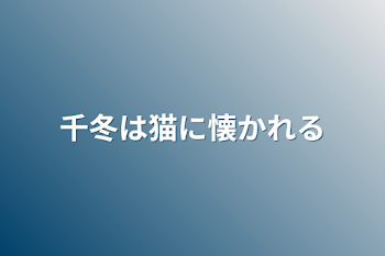 千冬は猫に懐かれる