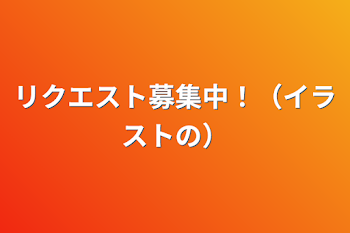 リクエスト募集中！（イラストの）