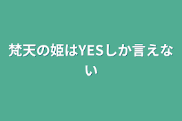 梵天の姫はYESしか言えない