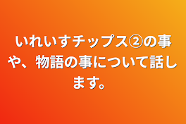 いれいすチップス②の事や、物語の事について話します。