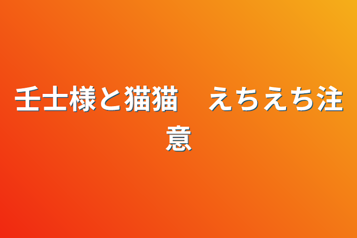 「壬士様と猫猫　えちえち注意」のメインビジュアル