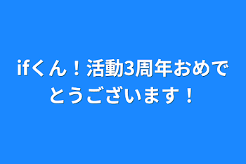 ifくん！活動3周年おめでとうございます！