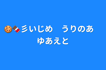 🍪🍫彡いじめ　うりのあ　ゆあえと