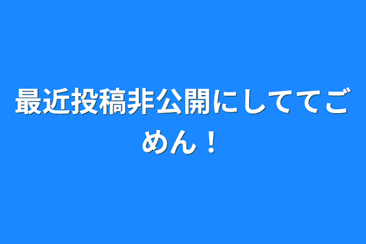 「最近投稿非公開にしててごめん！」のメインビジュアル