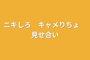 「ニキしろ　キャメりちょ　見せ合い」のメインビジュアル