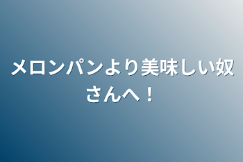 メロンパンより美味しい奴さんへ！