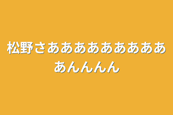 松野さああああああああああんんんん