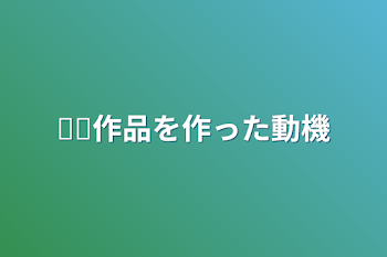 ︎︎作品を作った動機