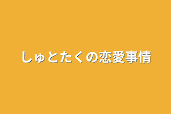 しゅとたくの恋愛事情