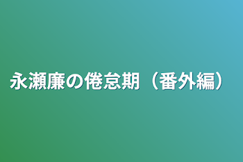 「永瀬廉の倦怠期（番外編）」のメインビジュアル