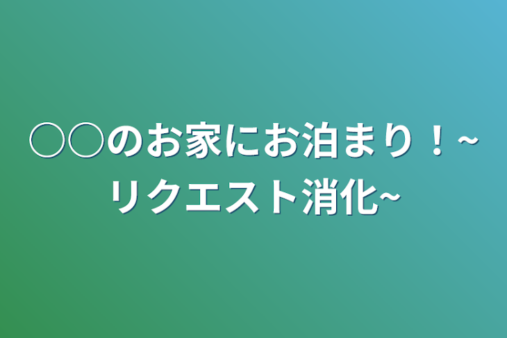 「○○のお家にお泊まり！~リクエスト消化~」のメインビジュアル