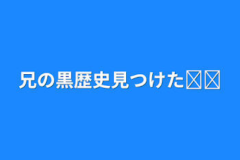 兄の黒歴史見つけた‪𐤔‪𐤔