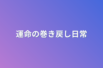 「運命の巻き戻し日常」のメインビジュアル