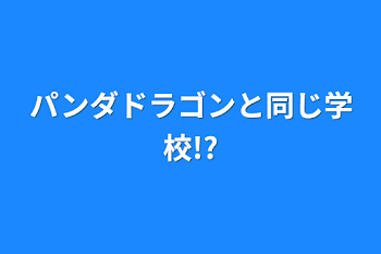 パンダドラゴンと同じ学校!?