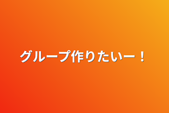 グループ作りたいー！