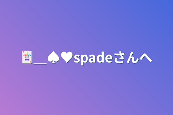 🃏＿♠️♥️spadeさんへ