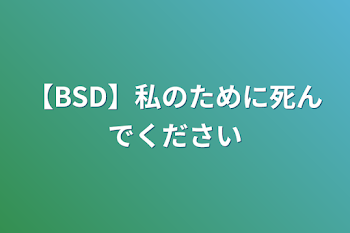 「【BSD】私のために死んでください」のメインビジュアル