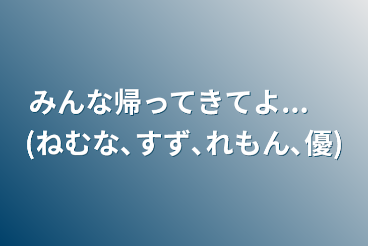 「みんな帰ってきてよ...　(ねむな､すず､れもん､優)」のメインビジュアル