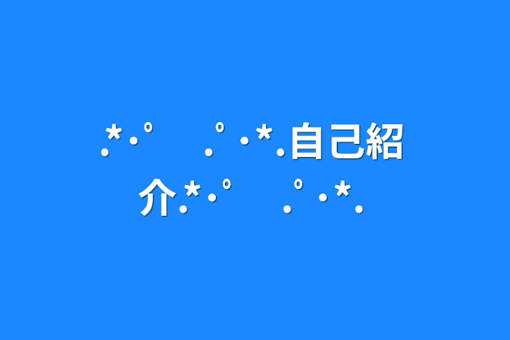 「.*･ﾟ　.ﾟ･*.自己紹介.*･ﾟ　.ﾟ･*.」のメインビジュアル