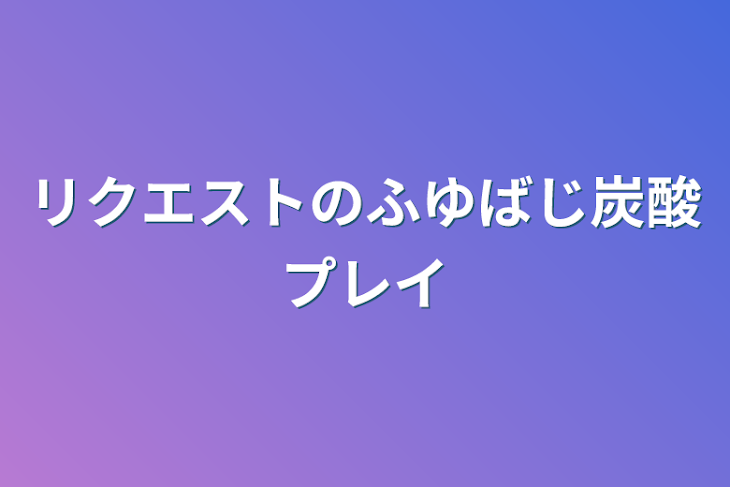 「リクエストのふゆばじ炭酸プレイ」のメインビジュアル